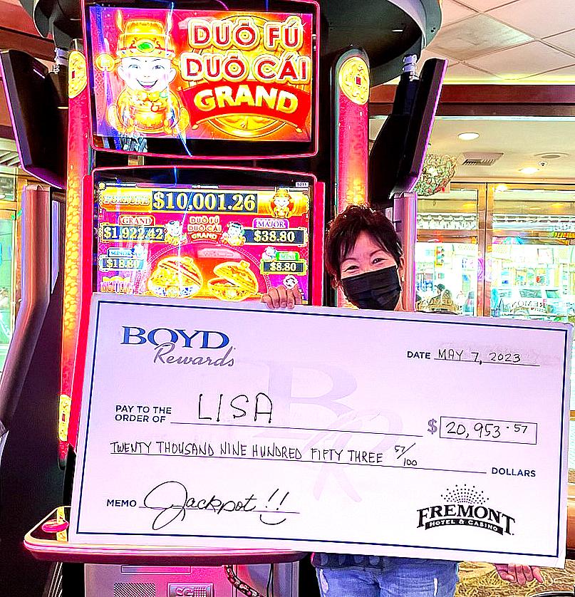 Lisa’s luck paid off at Fremont on May 7 when she won a more than $20,000 jackpot from a Duo Fu Duo Cai machine.