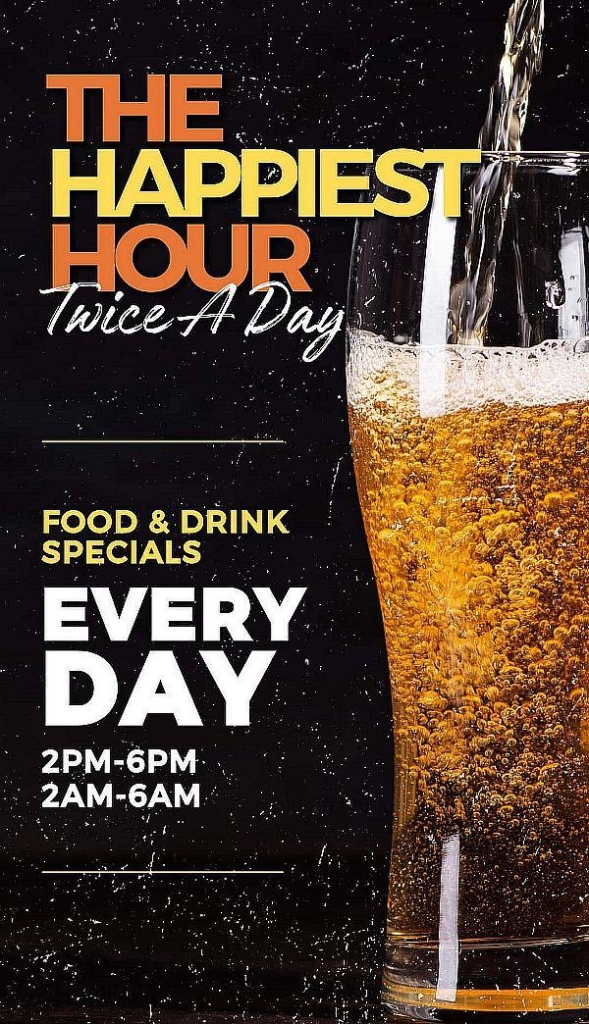 Happy Hour, 2 to 6 a.m. and 2 to 6 p.m. seven days a week